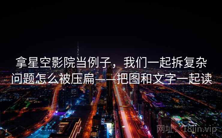 拿星空影院当例子，我们一起拆复杂问题怎么被压扁——把图和文字一起读