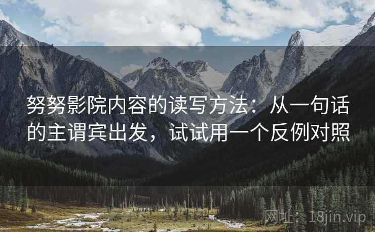 努努影院内容的读写方法：从一句话的主谓宾出发，试试用一个反例对照