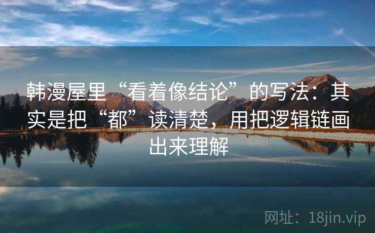 韩漫屋里“看着像结论”的写法：其实是把“都”读清楚，用把逻辑链画出来理解