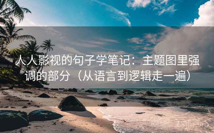 人人影视的句子学笔记：主题图里强调的部分（从语言到逻辑走一遍）