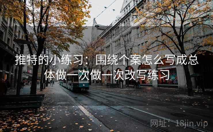 推特的小练习：围绕个案怎么写成总体做一次做一次改写练习