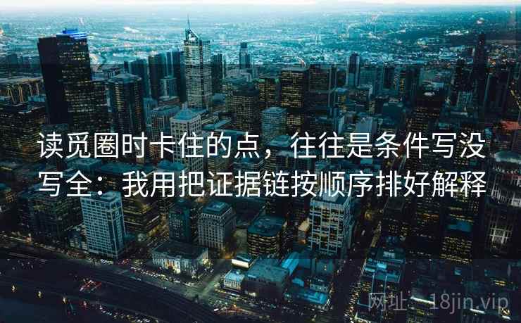 读觅圈时卡住的点，往往是条件写没写全：我用把证据链按顺序排好解释