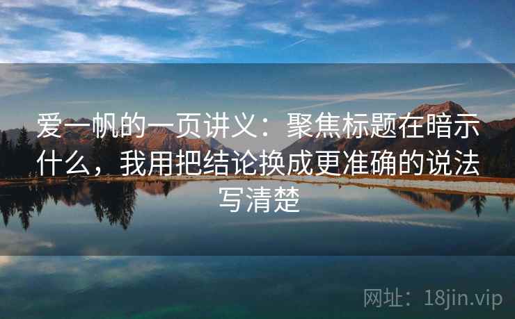 爱一帆的一页讲义：聚焦标题在暗示什么，我用把结论换成更准确的说法写清楚