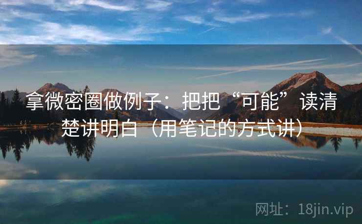 拿微密圈做例子：把把“可能”读清楚讲明白（用笔记的方式讲）