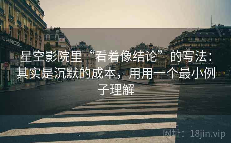 星空影院里“看着像结论”的写法：其实是沉默的成本，用用一个最小例子理解