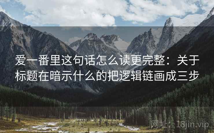 爱一番里这句话怎么读更完整：关于标题在暗示什么的把逻辑链画成三步