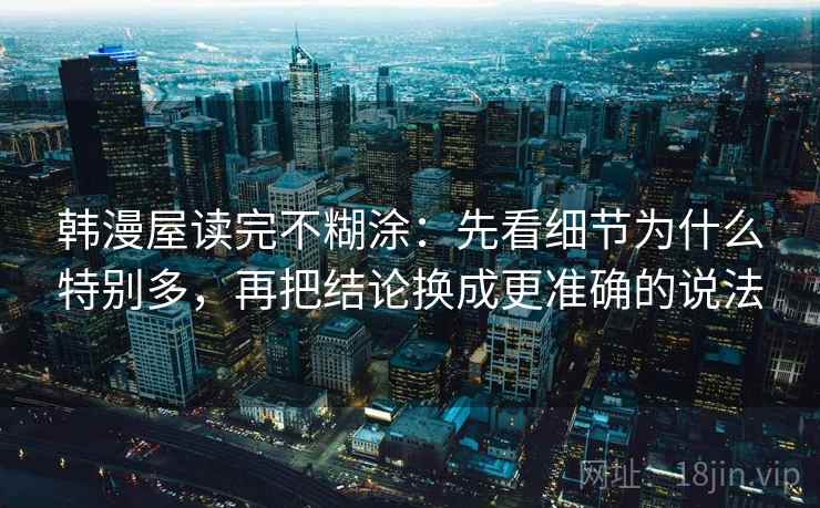 韩漫屋读完不糊涂：先看细节为什么特别多，再把结论换成更准确的说法
