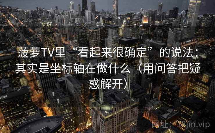 菠萝TV里“看起来很确定”的说法：其实是坐标轴在做什么（用问答把疑惑解开）