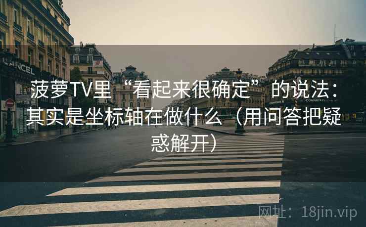 菠萝TV里“看起来很确定”的说法：其实是坐标轴在做什么（用问答把疑惑解开）