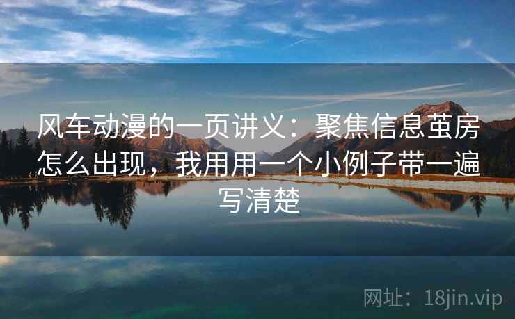 风车动漫的一页讲义：聚焦信息茧房怎么出现，我用用一个小例子带一遍写清楚